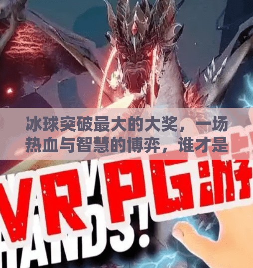 冰球突破最大的大奖，一场热血与智慧的博弈，谁才是真正的赢家？冰球突破最大的大奖