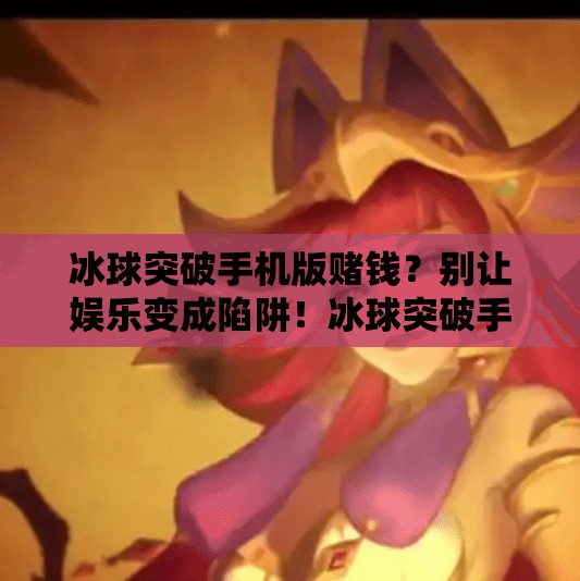 冰球突破手机版赌钱？别让娱乐变成陷阱！冰球突破手机版赌钱