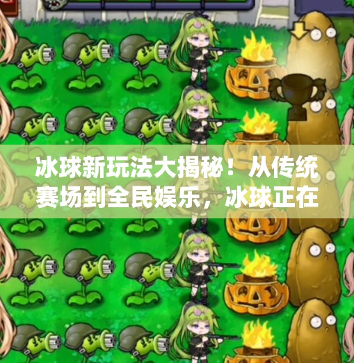 冰球新玩法大揭秘！从传统赛场到全民娱乐，冰球正在破圈进化！突破冰球玩法介绍