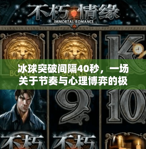 冰球突破间隔40秒，一场关于节奏与心理博弈的极致较量,冰球突破间隔40秒