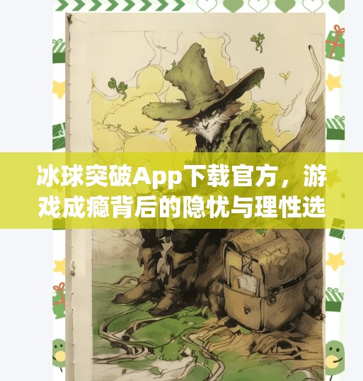 冰球突破App下载官方，游戏成瘾背后的隐忧与理性选择指南,冰球突破app下载官方