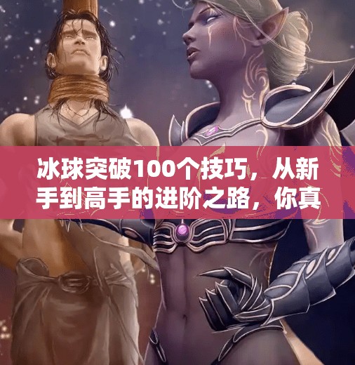 冰球突破100个技巧，从新手到高手的进阶之路，你真的掌握了吗？冰球突破100个技巧