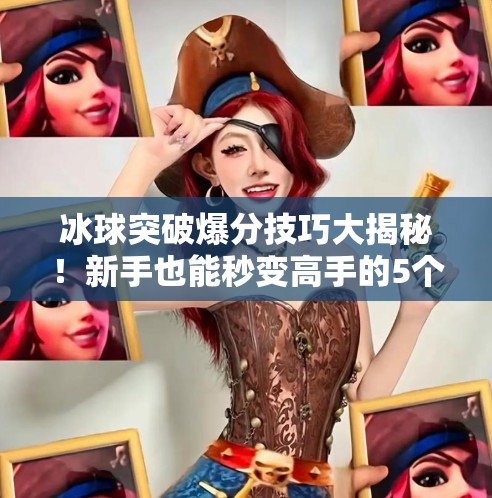 冰球突破爆分技巧大揭秘！新手也能秒变高手的5个实战秘籍！冰球突破爆分技巧