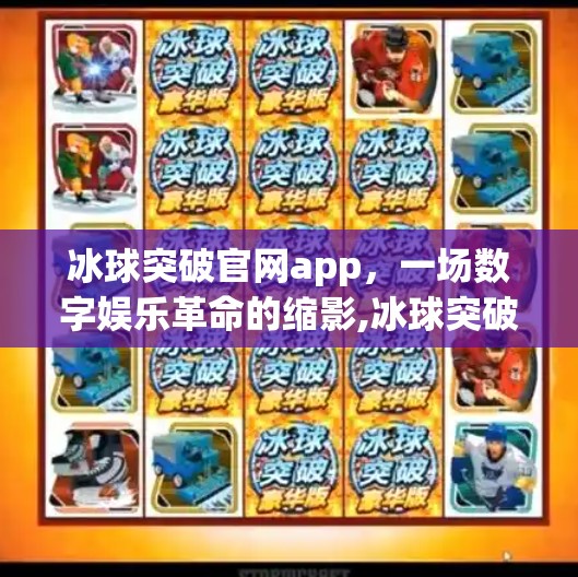 冰球突破官网app，一场数字娱乐革命的缩影,冰球突破官网app