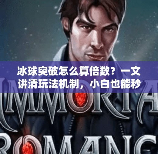 冰球突破怎么算倍数？一文讲清玩法机制，小白也能秒变高手！冰球突破怎么算倍数