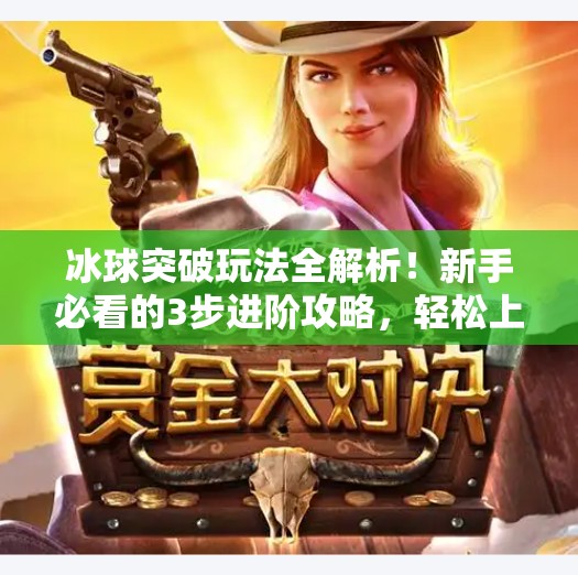 冰球突破玩法全解析！新手必看的3步进阶攻略，轻松上手赢大奖！冰球突破玩法教程视频