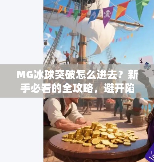 MG冰球突破怎么进去？新手必看的全攻略，避开陷阱轻松上手！mg冰球突破怎么进去