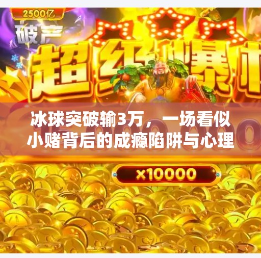 冰球突破输3万，一场看似小赌背后的成瘾陷阱与心理操控,冰球突破输3万