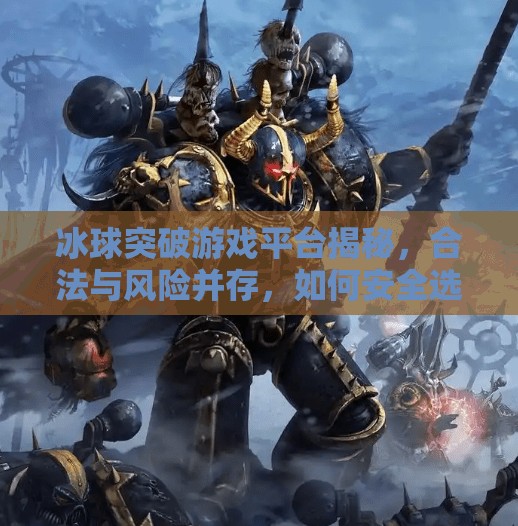 冰球突破游戏平台揭秘，合法与风险并存，如何安全选择？冰球突破有哪些网址