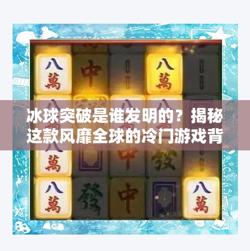 冰球突破是谁发明的？揭秘这款风靡全球的冷门游戏背后的故事,冰球突破谁发明的