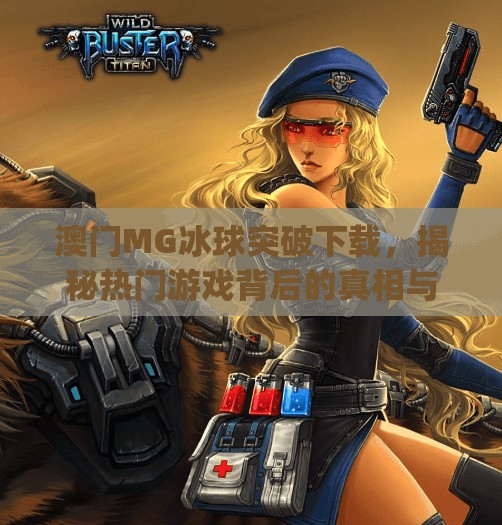 澳门MG冰球突破下载，揭秘热门游戏背后的真相与风险,澳门mg冰球突破下载