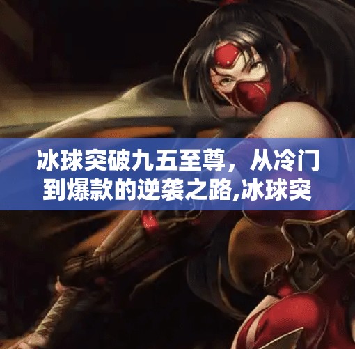 冰球突破九五至尊，从冷门到爆款的逆袭之路,冰球突破 九五至尊