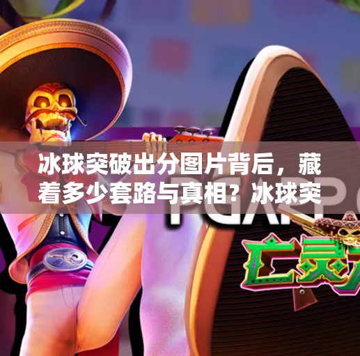 冰球突破出分图片背后，藏着多少套路与真相？冰球突破出分图片
