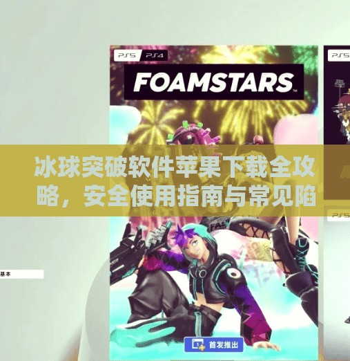 冰球突破软件苹果下载全攻略，安全使用指南与常见陷阱避坑指南,冰球突破软件苹果下载