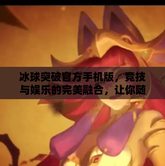 冰球突破官方手机版，竞技与娱乐的完美融合，让你随时随地畅享冰雪激情！冰球突破官方手机版