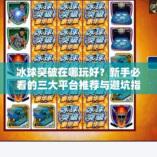 冰球突破在哪玩好？新手必看的三大平台推荐与避坑指南！冰球突破在哪玩好