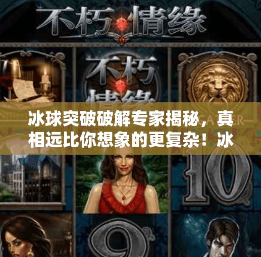 冰球突破破解专家揭秘，真相远比你想象的更复杂！冰球突破破解专家分析