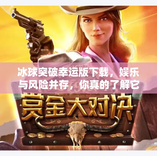 冰球突破幸运版下载，娱乐与风险并存，你真的了解它吗？冰球突破幸运版下载