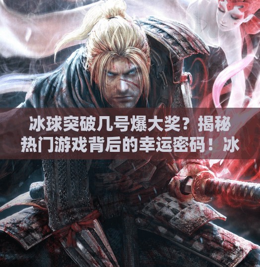 冰球突破几号爆大奖？揭秘热门游戏背后的幸运密码！冰球突破几号爆大奖