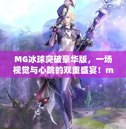 MG冰球突破豪华版，一场视觉与心跳的双重盛宴！mg冰球突破豪华图片