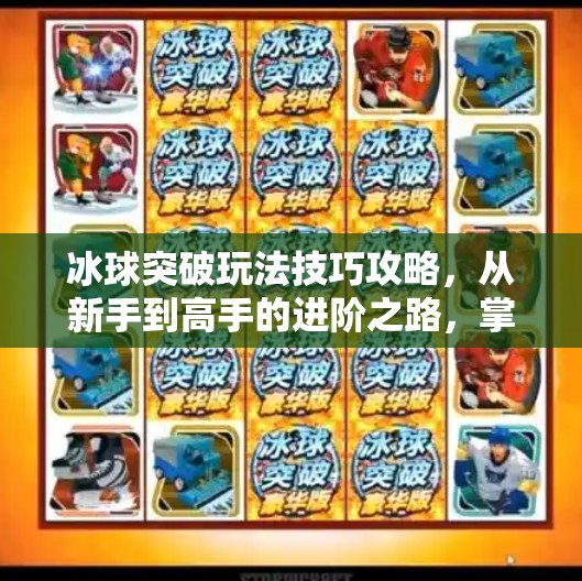 冰球突破玩法技巧攻略，从新手到高手的进阶之路，掌握这几点轻松赢大奖！冰球突破玩法技巧攻略