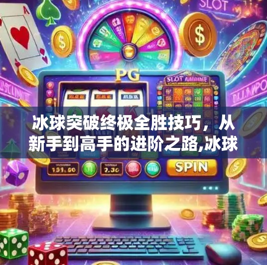 冰球突破终极全胜技巧，从新手到高手的进阶之路,冰球突破终极全胜技巧