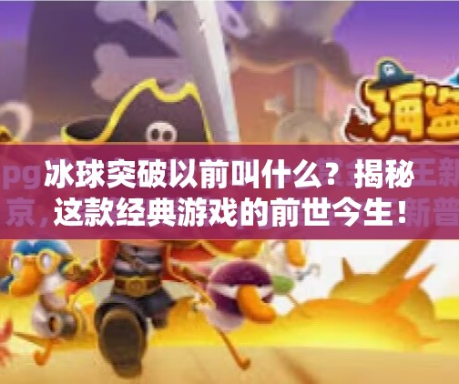 冰球突破以前叫什么？揭秘这款经典游戏的前世今生！冰球突破以前叫什么