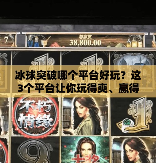 冰球突破哪个平台好玩？这3个平台让你玩得爽、赢得多！冰球突破哪个平台好玩