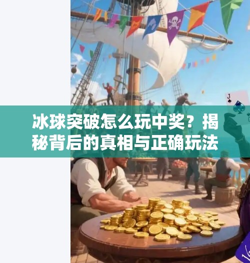 冰球突破怎么玩中奖？揭秘背后的真相与正确玩法指南！冰球突破怎么玩中奖