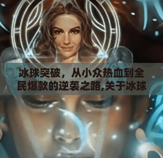 冰球突破，从小众热血到全民爆款的逆袭之路,关于冰球突破的游戏