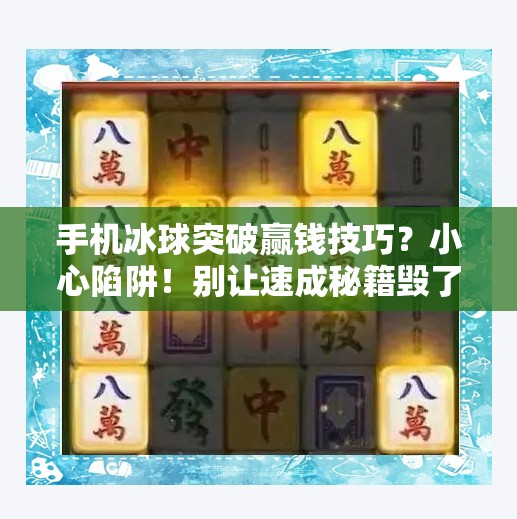 手机冰球突破赢钱技巧？小心陷阱！别让速成秘籍毁了你的钱包！手机冰球突破赢钱技巧