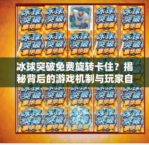 冰球突破免费旋转卡住？揭秘背后的游戏机制与玩家自救指南,冰球突破免费旋转卡住