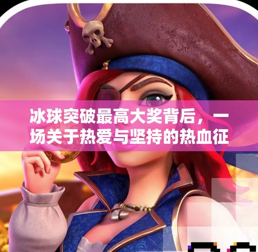 冰球突破最高大奖背后，一场关于热爱与坚持的热血征程,冰球突破最高大奖