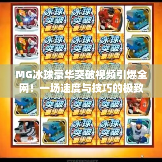 MG冰球豪华突破视频引爆全网！一场速度与技巧的极致盛宴,mg冰球豪华突破视频