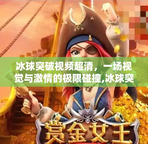 冰球突破视频超清，一场视觉与激情的极限碰撞,冰球突破视频超清