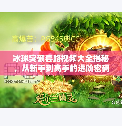 冰球突破套路视频大全揭秘，从新手到高手的进阶密码，你真的看懂了吗？冰球突破套路视频大全