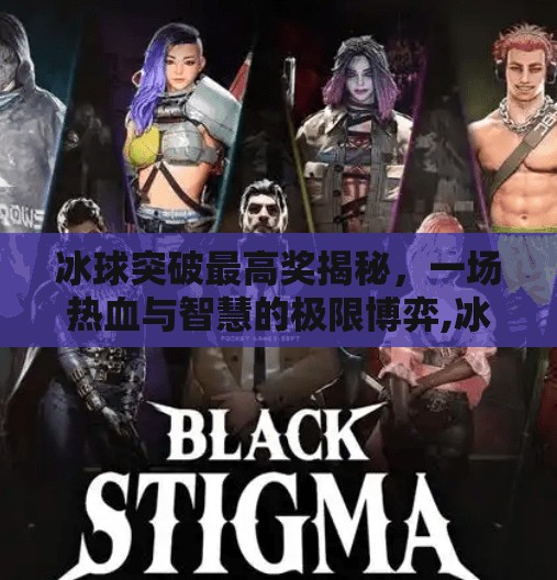 冰球突破最高奖揭秘，一场热血与智慧的极限博弈,冰球突破 最高奖