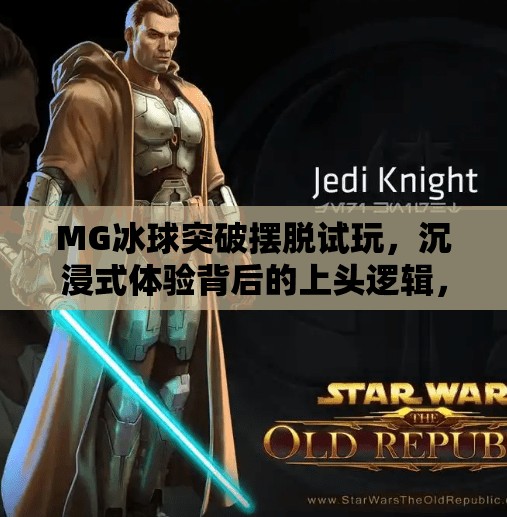 MG冰球突破摆脱试玩，沉浸式体验背后的上头逻辑，你真的懂它的吸引力吗？MG冰球突破摆脱试玩