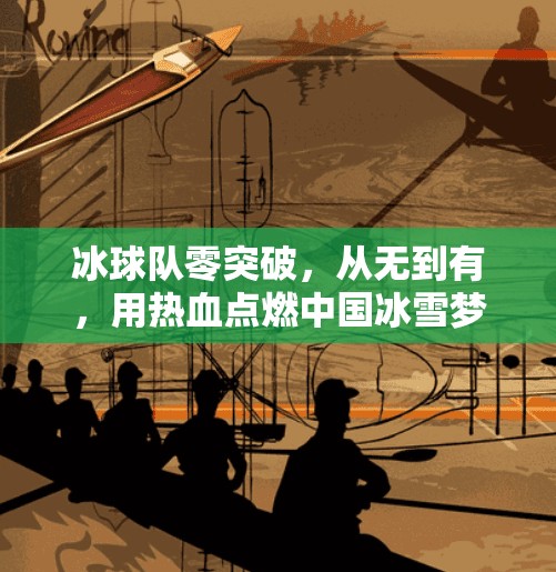 冰球队零突破，从无到有，用热血点燃中国冰雪梦想,冰球队零突破