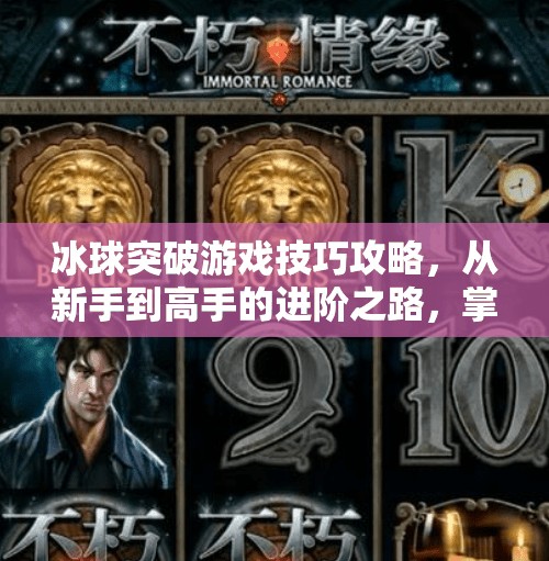 冰球突破游戏技巧攻略，从新手到高手的进阶之路，掌握这些技巧轻松赢大奖！冰球突破游戏技巧攻略
