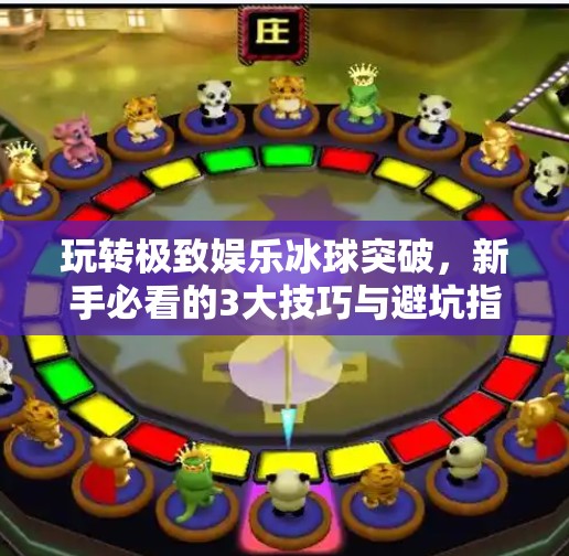 玩转极致娱乐冰球突破，新手必看的3大技巧与避坑指南！极致娱乐冰球突破攻略
