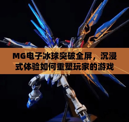 MG电子冰球突破全屏，沉浸式体验如何重塑玩家的游戏边界？mg电子冰球突破全屏