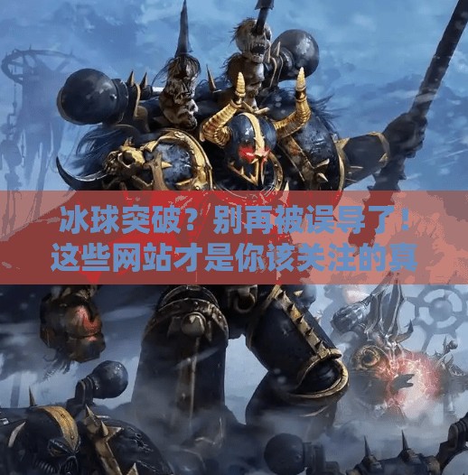 冰球突破？别再被误导了！这些网站才是你该关注的真正资源！哪些网站可以冰球突破