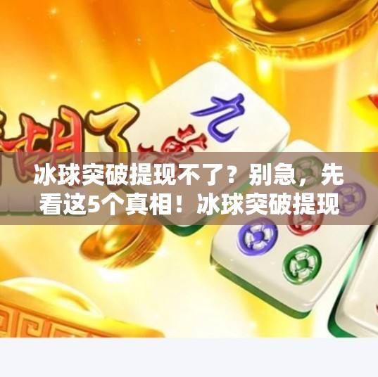 冰球突破提现不了？别急，先看这5个真相！冰球突破提现不了