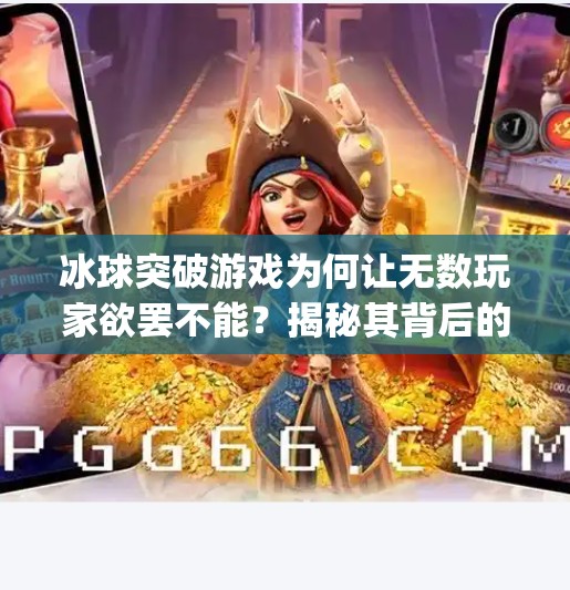 冰球突破游戏为何让无数玩家欲罢不能？揭秘其背后的上头机制与社交魅力！mg冰球突破正规下载