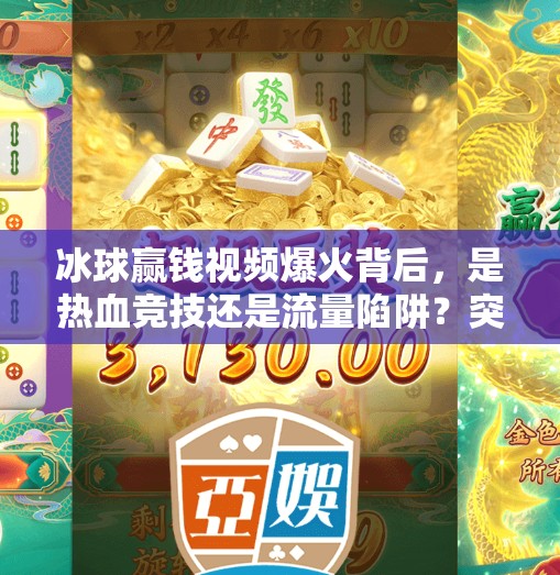 冰球赢钱视频爆火背后，是热血竞技还是流量陷阱？突破冰球赢钱视频