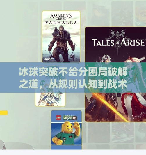 冰球突破不给分困局破解之道，从规则认知到战术觉醒,冰球突破摆脱不给分