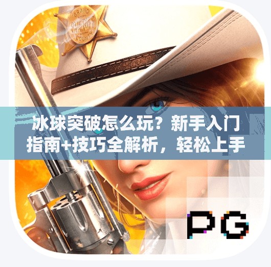 冰球突破怎么玩？新手入门指南+技巧全解析，轻松上手赢大奖！冰球突破怎么玩给分