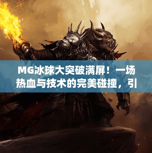 MG冰球大突破满屏！一场热血与技术的完美碰撞，引爆全民冰球热潮！mg冰球大突破满屏