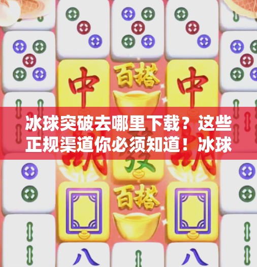 冰球突破去哪里下载？这些正规渠道你必须知道！冰球突破去哪里下载
